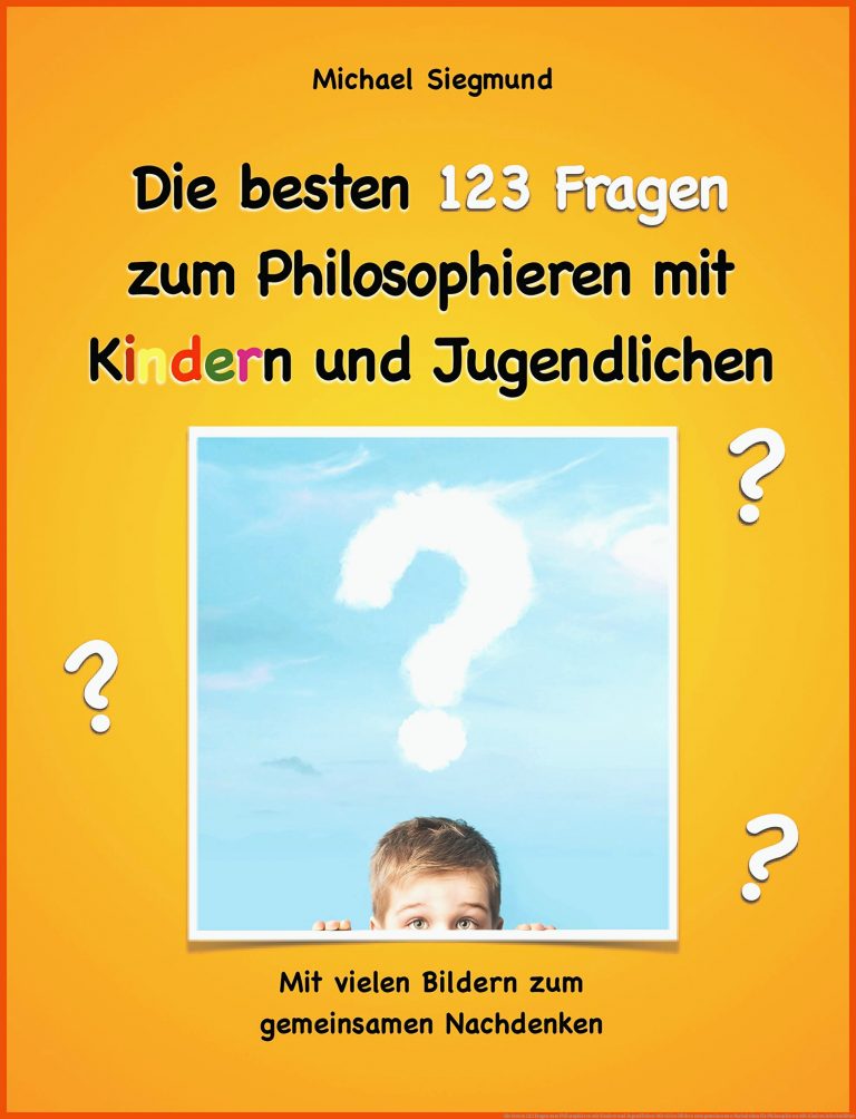 Die besten 123 Fragen zum Philosophieren mit Kindern und Jugendlichen: Mit vielen Bildern zum gemeinsamen Nachdenken für philosophieren mit kindern arbeitsblätter